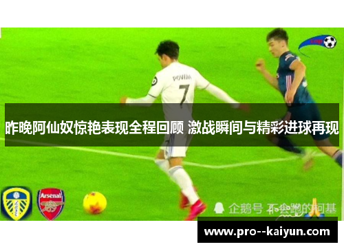 昨晚阿仙奴惊艳表现全程回顾 激战瞬间与精彩进球再现