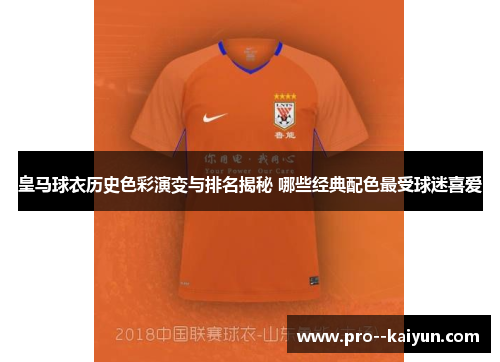 皇马球衣历史色彩演变与排名揭秘 哪些经典配色最受球迷喜爱 皇马球衣历史色彩演变与排名揭秘 哪些经典配色最受球迷喜爱