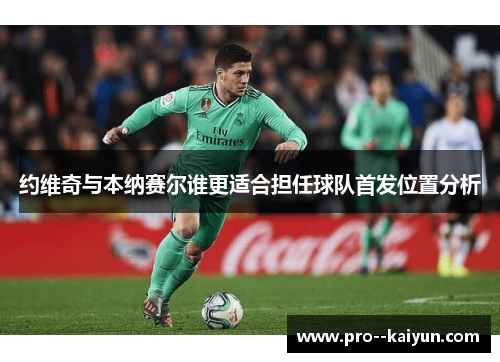 约维奇与本纳赛尔谁更适合担任球队首发位置分析 约维奇与本纳赛尔谁更适合担任球队首发位置分析