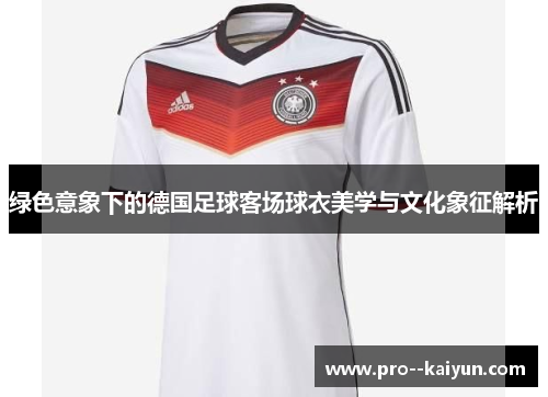 绿色意象下的德国足球客场球衣美学与文化象征解析 绿色意象下的德国足球客场球衣美学与文化象征解析