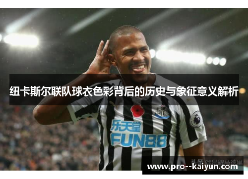 纽卡斯尔联队球衣色彩背后的历史与象征意义解析 纽卡斯尔联队球衣色彩背后的历史与象征意义解析