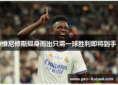 维尼修斯挺身而出只需一球胜利即将到手