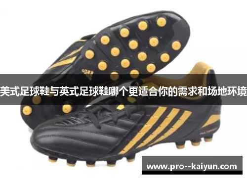 美式足球鞋与英式足球鞋哪个更适合你的需求和场地环境