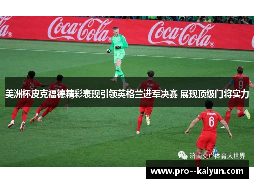美洲杯皮克福德精彩表现引领英格兰进军决赛 展现顶级门将实力 美洲杯皮克福德精彩表现引领英格兰进军决赛 展现顶级门将实力