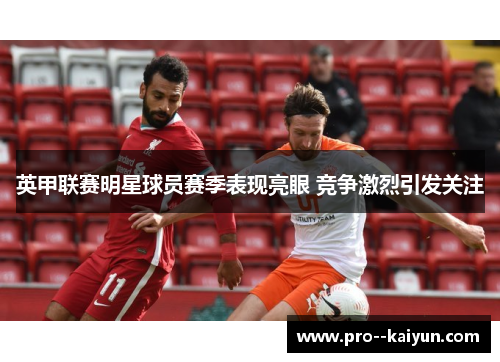 英甲联赛明星球员赛季表现亮眼 竞争激烈引发关注 英甲联赛明星球员赛季表现亮眼 竞争激烈引发关注