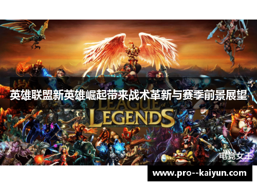英雄联盟新英雄崛起带来战术革新与赛季前景展望