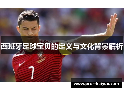 西班牙足球宝贝的定义与文化背景解析 西班牙足球宝贝的定义与文化背景解析