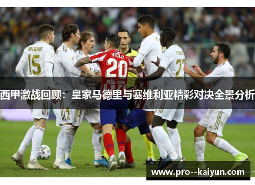 西甲激战回顾:皇家马德里与塞维利亚精彩对决全景分析 西甲激战回顾:皇家马德里与塞维利亚精彩对决全景分析
