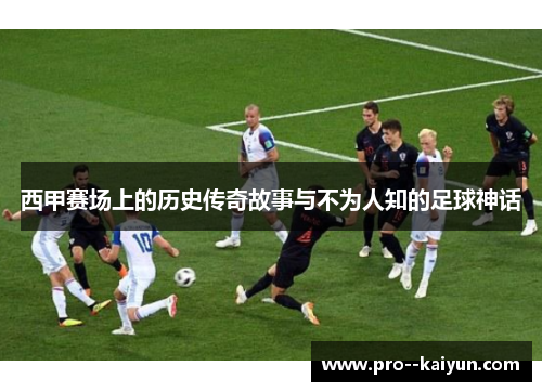 西甲赛场上的历史传奇故事与不为人知的足球神话 西甲赛场上的历史传奇故事与不为人知的足球神话