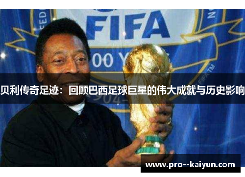贝利传奇足迹：回顾巴西足球巨星的伟大成就与历史影响