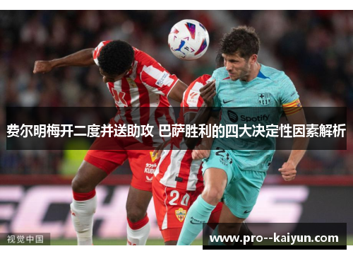 费尔明梅开二度并送助攻 巴萨胜利的四大决定性因素解析