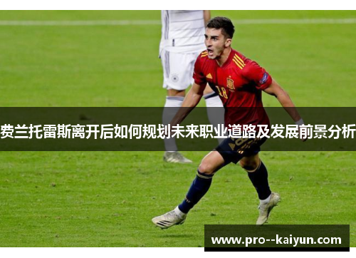 费兰托雷斯离开后如何规划未来职业道路及发展前景分析 费兰托雷斯离开后如何规划未来职业道路及发展前景分析