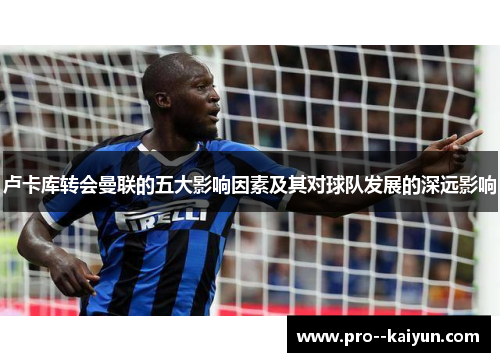 卢卡库转会曼联的五大影响因素及其对球队发展的深远影响