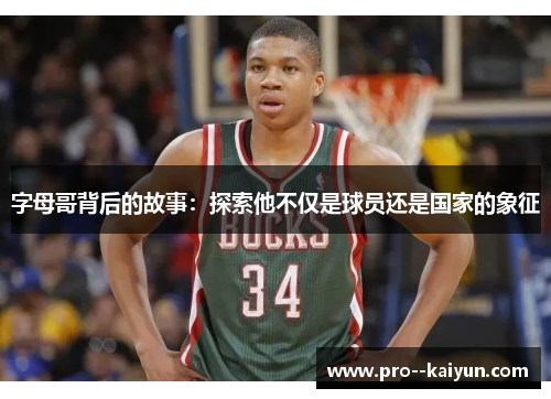 字母哥背后的故事：探索他不仅是球员还是国家的象征