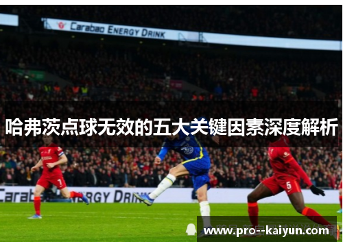 哈弗茨点球无效的五大关键因素深度解析 哈弗茨点球无效的五大关键因素深度解析