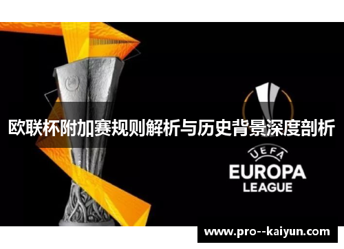 欧联杯附加赛规则解析与历史背景深度剖析 欧联杯附加赛规则解析与历史背景深度剖析