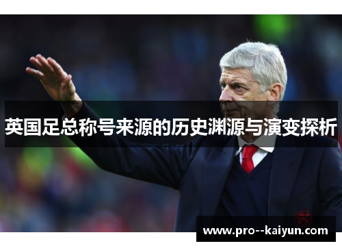英国足总称号来源的历史渊源与演变探析 英国足总称号来源的历史渊源与演变探析