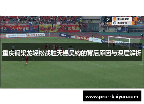 重庆铜梁龙轻松战胜无锡吴钩的背后原因与深层解析 重庆铜梁龙轻松战胜无锡吴钩的背后原因与深层解析