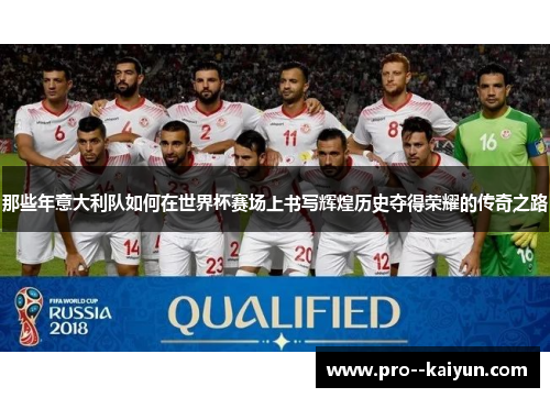 那些年意大利队如何在世界杯赛场上书写辉煌历史夺得荣耀的传奇之路 那些年意大利队如何在世界杯赛场上书写辉煌历史夺得荣耀的传奇之路