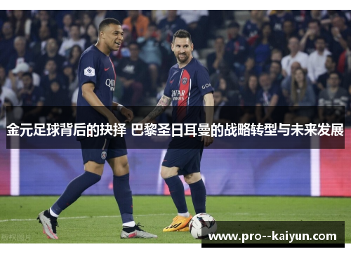 金元足球背后的抉择 巴黎圣日耳曼的战略转型与未来发展 金元足球背后的抉择 巴黎圣日耳曼的战略转型与未来发展