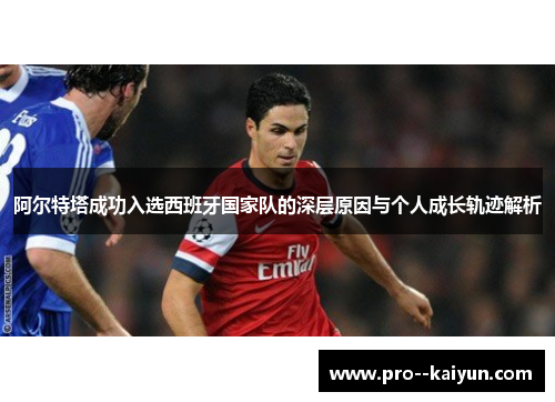 阿尔特塔成功入选西班牙国家队的深层原因与个人成长轨迹解析