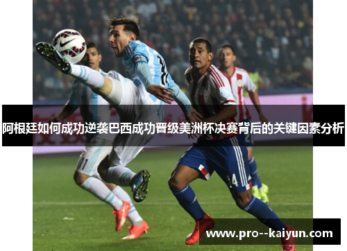 阿根廷如何成功逆袭巴西成功晋级美洲杯决赛背后的关键因素分析