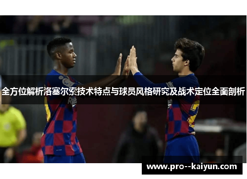 全方位解析洛塞尔索技术特点与球员风格研究及战术定位全面剖析 全方位解析洛塞尔索技术特点与球员风格研究及战术定位全面剖析