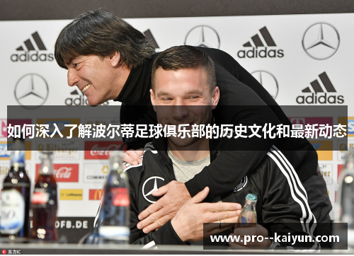 如何深入了解波尔蒂足球俱乐部的历史文化和最新动态 如何深入了解波尔蒂足球俱乐部的历史文化和最新动态