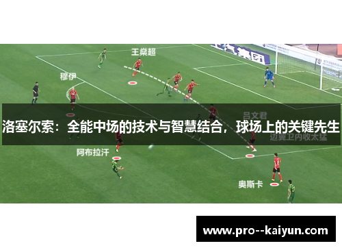 洛塞尔索：全能中场的技术与智慧结合，球场上的关键先生