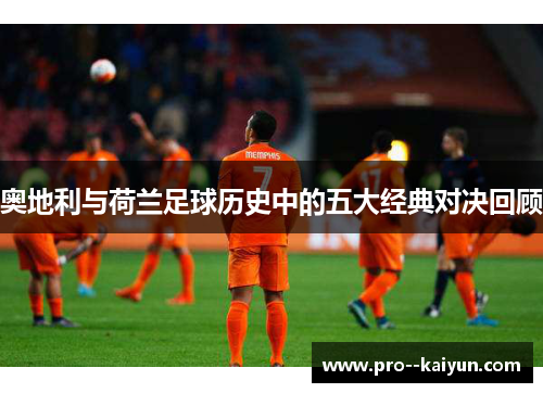 奥地利与荷兰足球历史中的五大经典对决回顾