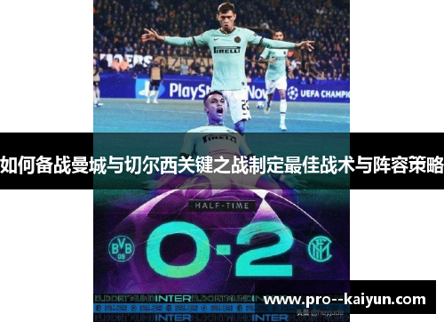 如何备战曼城与切尔西关键之战制定最佳战术与阵容策略