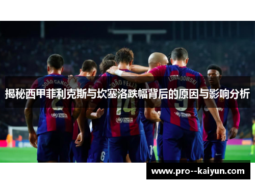 揭秘西甲菲利克斯与坎塞洛跌幅背后的原因与影响分析