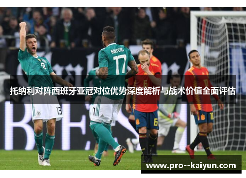 托纳利对阵西班牙亚冠对位优势深度解析与战术价值全面评估