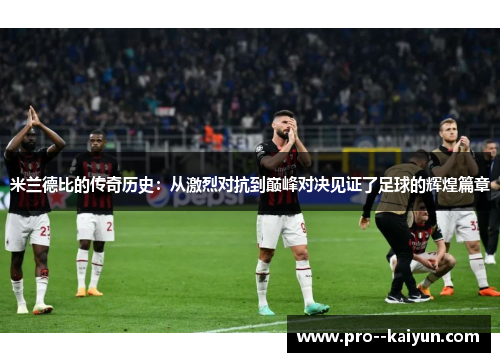 米兰德比的传奇历史：从激烈对抗到巅峰对决见证了足球的辉煌篇章