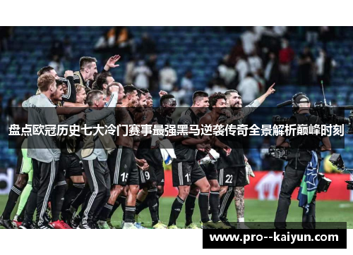 盘点欧冠历史七大冷门赛事最强黑马逆袭传奇全景解析巅峰时刻 盘点欧冠历史七大冷门赛事最强黑马逆袭传奇全景解析巅峰时刻