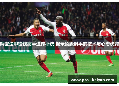 解密法甲锋线高手进球秘诀 揭示顶级射手的技术与心态诀窍 解密法甲锋线高手进球秘诀 揭示顶级射手的技术与心态诀窍