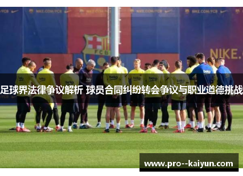足球界法律争议解析 球员合同纠纷转会争议与职业道德挑战 足球界法律争议解析 球员合同纠纷转会争议与职业道德挑战