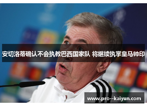 安切洛蒂确认不会执教巴西国家队 将继续执掌皇马帅印 安切洛蒂确认不会执教巴西国家队 将继续执掌皇马帅印