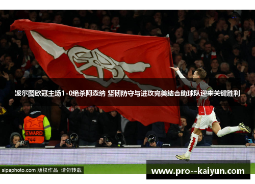 波尔图欧冠主场1-0绝杀阿森纳 坚韧防守与进攻完美结合助球队迎来关键胜利 波尔图欧冠主场1-0绝杀阿森纳 坚韧防守与进攻完美结合助球队迎来关键胜利