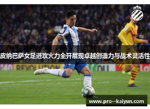 皮纳巴萨女足进攻火力全开展现卓越创造力与战术灵活性