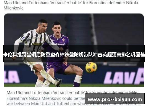 米伦科维奇坐镇后防重塑森林铁壁防线带队冲击英超更高排名巩固基 米伦科维奇坐镇后防重塑森林铁壁防线带队冲击英超更高排名巩固基