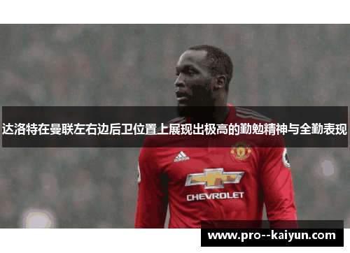 达洛特在曼联左右边后卫位置上展现出极高的勤勉精神与全勤表现