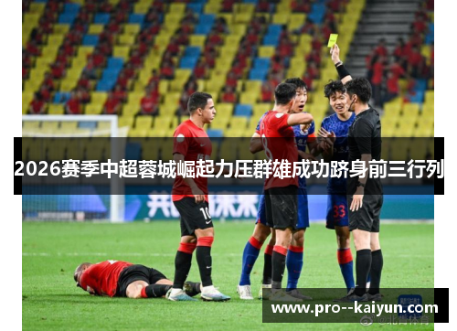 2026赛季中超蓉城崛起力压群雄成功跻身前三行列 2026赛季中超蓉城崛起力压群雄成功跻身前三行列