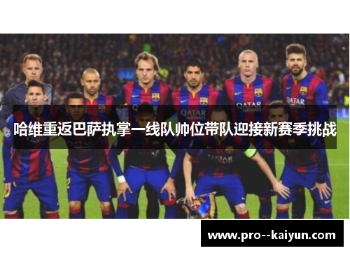哈维重返巴萨执掌一线队帅位带队迎接新赛季挑战 哈维重返巴萨执掌一线队帅位带队迎接新赛季挑战
