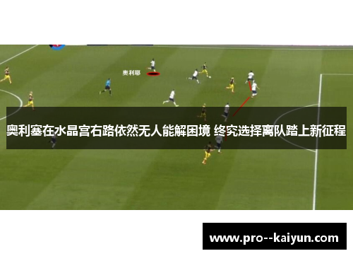 奥利塞在水晶宫右路依然无人能解困境 终究选择离队踏上新征程