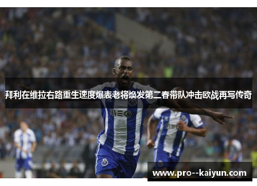 拜利在维拉右路重生速度爆表老将焕发第二春带队冲击欧战再写传奇