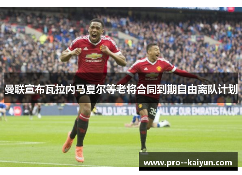 曼联宣布瓦拉内马夏尔等老将合同到期自由离队计划