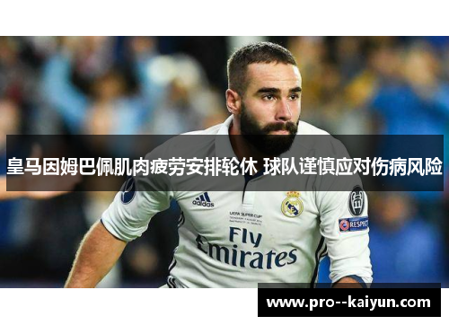 皇马因姆巴佩肌肉疲劳安排轮休 球队谨慎应对伤病风险